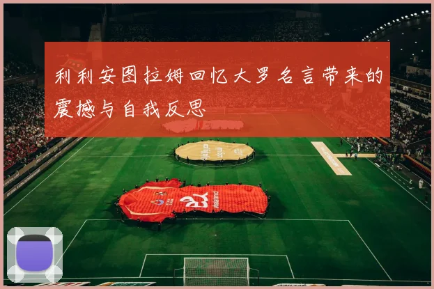 利利安图拉姆回忆大罗名言带来的震撼与自我反思