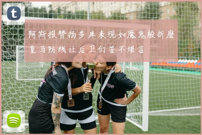 阿斯报赞扬多库表现如魔鬼般折磨皇马防线让后卫们苦不堪言