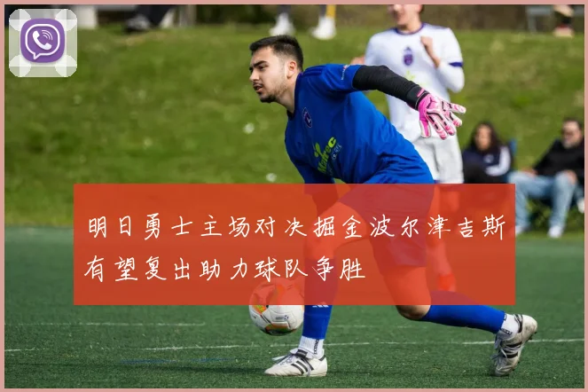 明日勇士主场对决掘金波尔津吉斯有望复出助力球队争胜