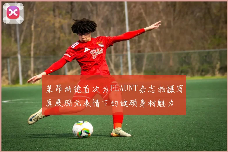 莱昂纳德首次为FLAUNT杂志拍摄写真展现无表情下的健硕身材魅力