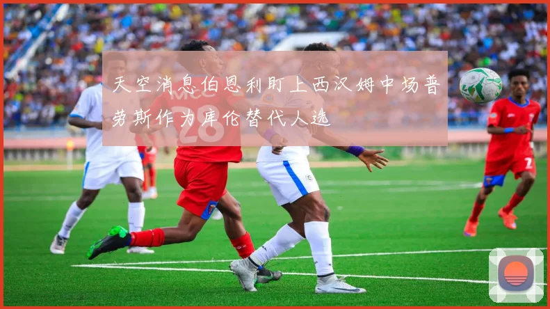 天空消息伯恩利盯上西汉姆中场普劳斯作为库伦替代人选
