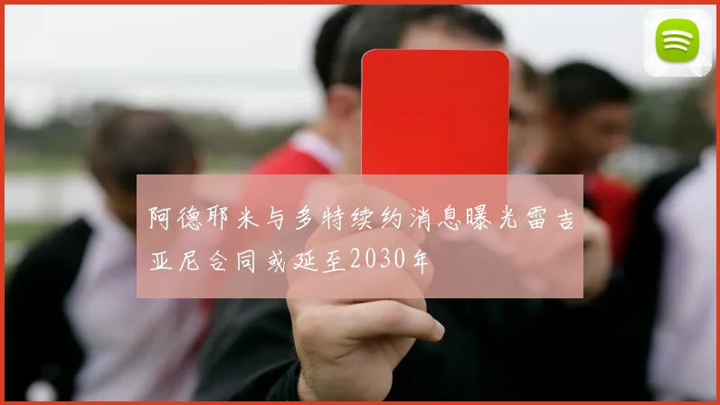 阿德耶米与多特续约消息曝光雷吉亚尼合同或延至2030年
