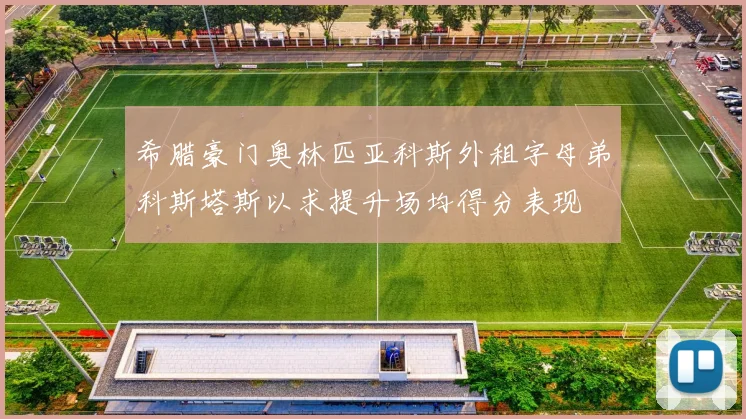 希腊豪门奥林匹亚科斯外租字母弟科斯塔斯以求提升场均得分表现