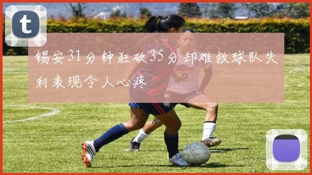 锡安31分钟狂砍35分却难救球队失利表现令人心疼