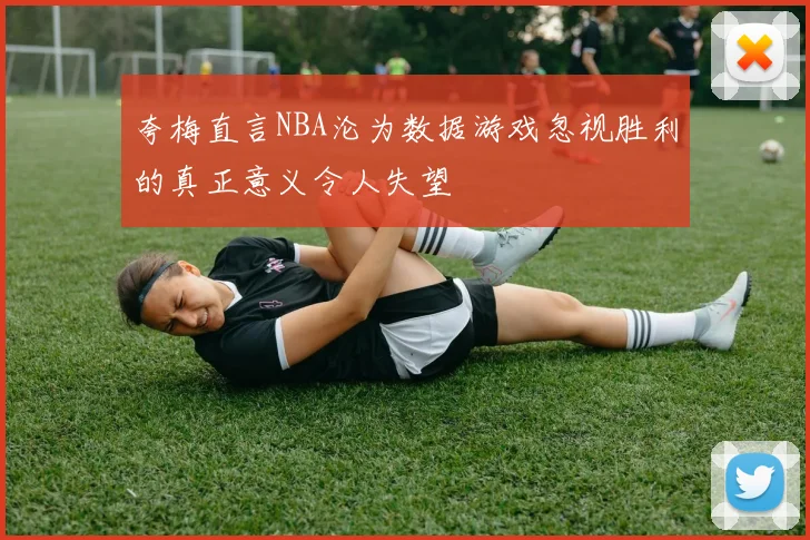 夸梅直言NBA沦为数据游戏忽视胜利的真正意义令人失望