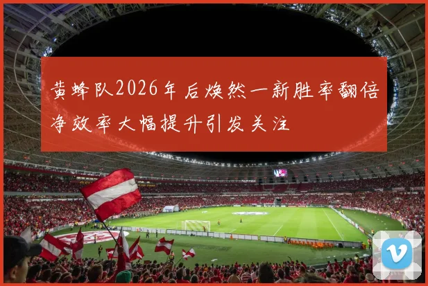 黄蜂队2026年后焕然一新胜率翻倍净效率大幅提升引发关注