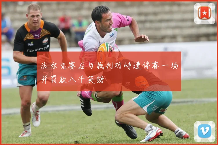法尔克赛后与裁判对峙遭停赛一场并罚款八千英镑