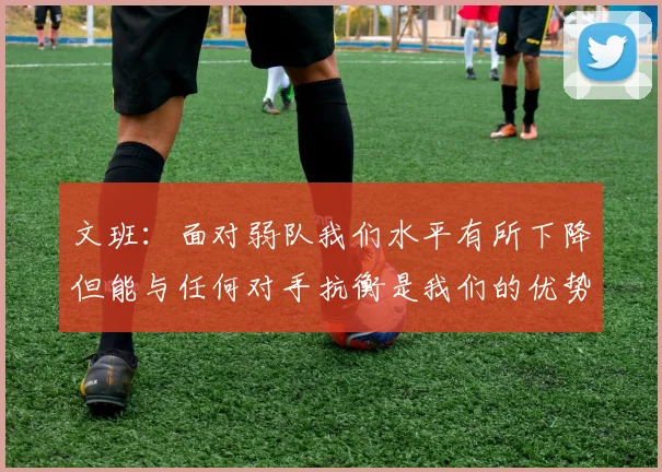 文班：面对弱队我们水平有所下降但能与任何对手抗衡是我们的优势