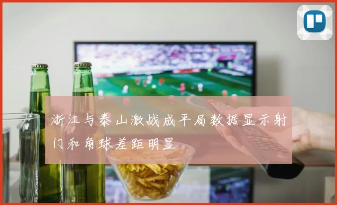 浙江与泰山激战成平局数据显示射门和角球差距明显