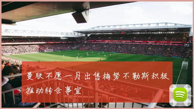 曼联不愿一月出售梅努不勒斯积极推动转会事宜